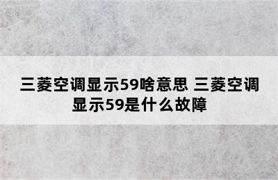 三菱空调显示59啥意思 三菱空调显示59是什么故障